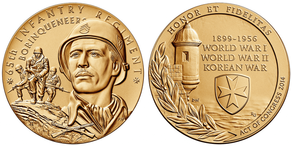 Gold medal with the front featuring a Soldier in the foreground and 3 soldiers in the background in an inverted “V” formation with fixed bayonets. Crossed rifles at the bottom. Inscription at the top reads “65th INFANTRY REGIMENT BORINQUENEERS” The reverse side depicts the Castillo de San Felipe del Morro of San Juan, Puerto Rico. The inscriptions are “HONOR ET FIDELITAS,” “1899-1956,” “WORLD WAR I,” “WORLD WAR II,” “KOREAN WAR,” and “ACT OF CONGRESS 2014.”